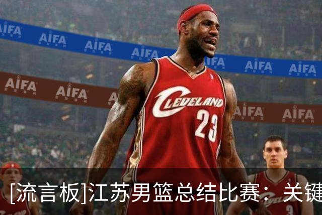 [流言板]江苏男篮总结比赛：关键时刻的处理球欠佳，被对手锁定胜局